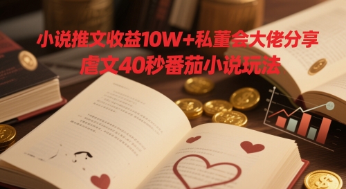 小说推文收益10W+私董会大佬分享，虐文40秒番茄小说玩法-连烟牍库