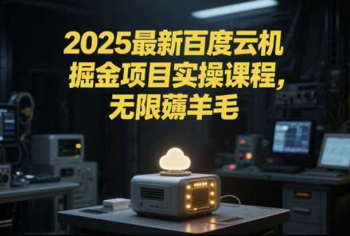 2025最新百度云机掘金项目实操课程单窗口保底5-10元月收益单窗口150+【揭秘】-连烟牍库