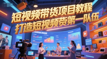 短视频带货项目教程，打造短视频带货第一队伍-连烟牍库