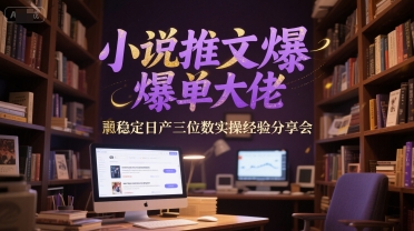 小说推文爆单大佬稳定日产三位数实操经验分享会-连烟牍库
