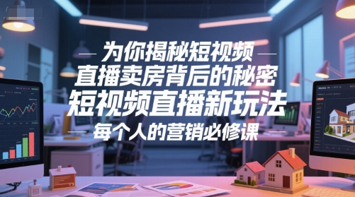 为你揭秘短视频直播卖房背后的秘密，短视频直播新玩法，每个人的营销必修课-连烟牍库