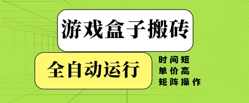 游戏盒子搬砖，全自动运行，无需人工，时间短、单价高、矩阵操作【揭秘】-连烟牍库