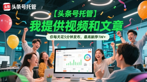 【头条号托管 】我提供视频和文章，你每天花5分钟发布，最高躺挣1W+【揭秘】-连烟牍库