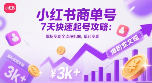 小红书商单号7天快速起号攻略：爆粉变现全流程拆解，单月变现3k+-连烟牍库