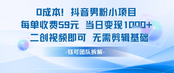0成本，抖音男粉小项目 每单收费59元当日变现1k+ 二创视频即可无需剪辑基础-连烟牍库