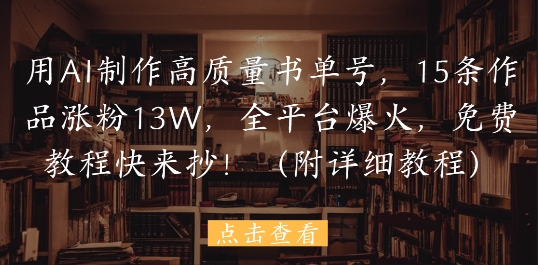 用AI制作高质量书单号，15条作品涨粉13W，全平台爆火，免费教程快来抄(附详细教程)-连烟牍库