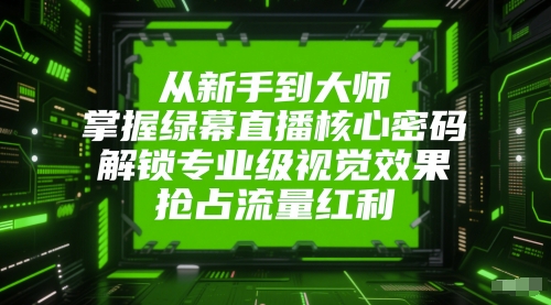 从新手到大师，掌握绿幕直播核心密码，解锁专业级视觉效果，抢占流量红利-连烟牍库