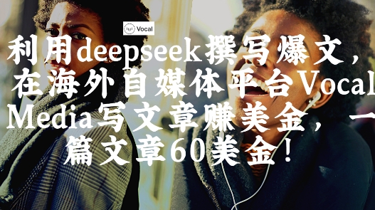 出海搞钱！利用deepseek撰写爆文，在海外自媒体平台Vocal Media写文章挣美金，一篇文章60刀-连烟牍库
