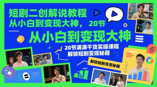 短剧二创解说教程，从小白到变现大神，20节满满干货实操课程，解锁短剧变现秘籍-连烟牍库