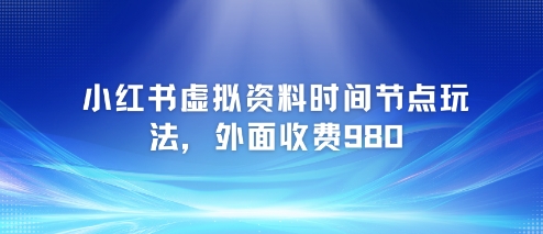 小红书虚拟资料时间节点玩法，外面收费980【附带项目教程】-连烟牍库