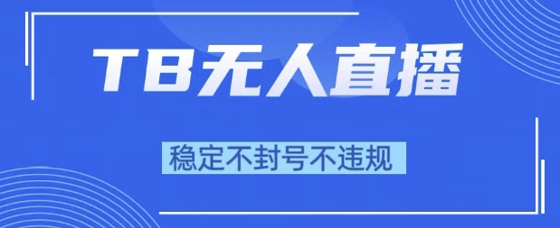 2025年TB无人直播带货10.0，全新技术，不违规，不封号，纯小白操作，日入1k【揭秘】-连烟牍库