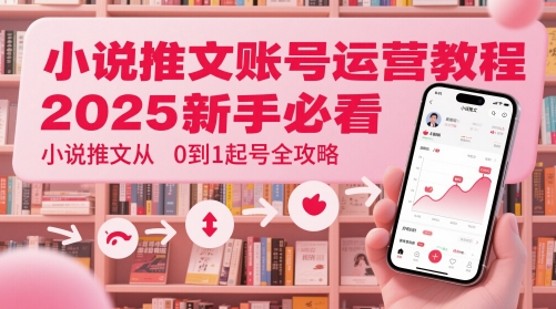 小说推文账号运营起号教程，2025新手必看，小说推文从0到1起号全攻略-连烟牍库