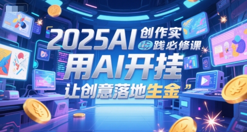 2025AI创作实践必修课，用AI开挂，让创意落地生金-连烟牍库