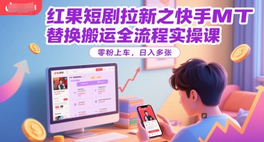 红果短剧拉新之快手MT替换搬运全流程实操课，零粉上车，日入多张-连烟牍库