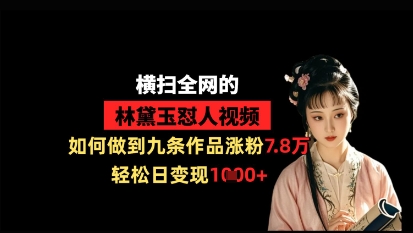 横扫全网的林黛玉怼人视频，如何做到九条作品涨粉7.8万，轻松日变现1k-连烟牍库