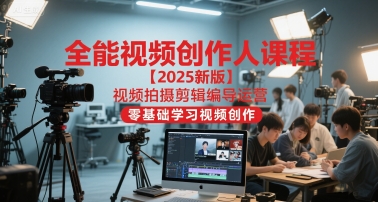 全能视频创作人课程【2025新版】视频拍摄剪辑编导运营，零基础学习视频创作-连烟牍库
