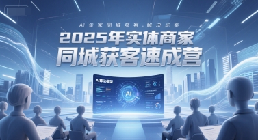 2025年实体商家同城获客速成营，同城企业AI获客全域解决方案-连烟牍库