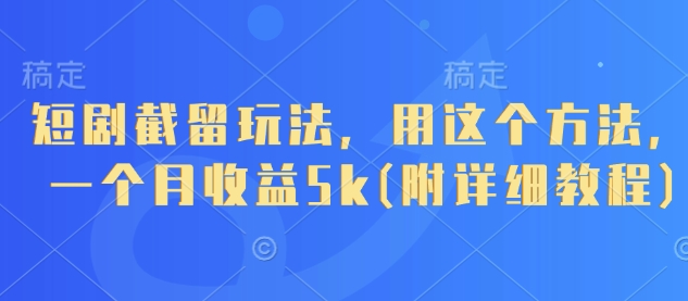 短剧截留玩法，用这个方法，一个月收益5k(附详细教程)-连烟牍库