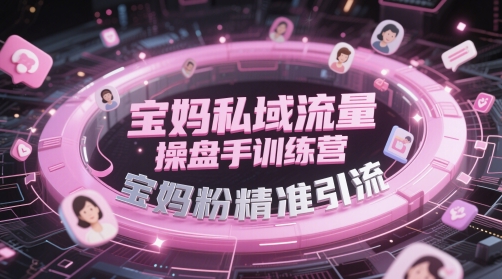 宝妈私域流量操盘手训练营，宝妈粉精准引流-连烟牍库
