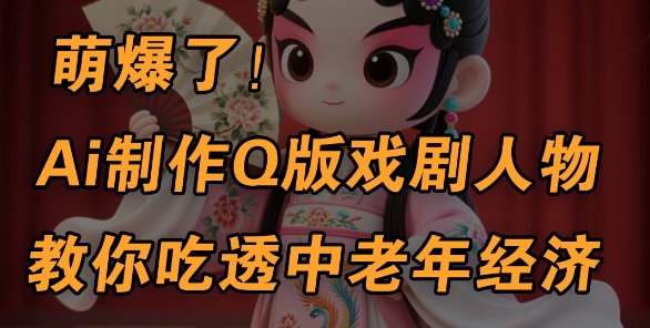 用Ai制作Q版戏剧人物，手把手教你吃透中老年经济，5分钟一个成品，多渠道变现-连烟牍库