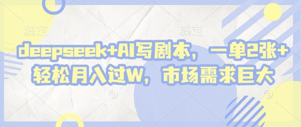 deepseek+AI写剧本，一单2张+ 轻松月入过W，市场需求巨大-连烟牍库