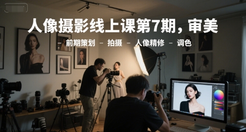人像摄影线上课第7期，审美-前期策划-拍摄-人像精修-调色-连烟牍库