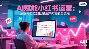 AI 赋能小红书运营：从账号定位到批量生产内容的全流程-连烟牍库