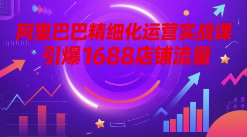 阿里巴巴精细化运营实战课，引爆1688店铺流量-连烟牍库
