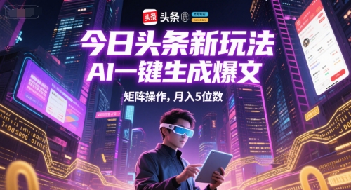 今日头条新玩法，AI一键生成爆文，矩阵操作，月入5位数-连烟牍库
