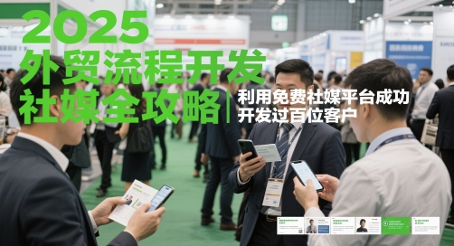 2025外贸流程开发社媒全攻略，利用免费社媒平台成功开发过百位客户-连烟牍库