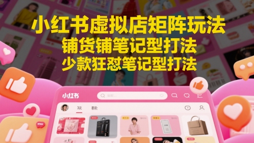 小红书虚拟店矩阵玩法，铺货铺笔记型打法，少款狂怼笔记型打法-连烟牍库