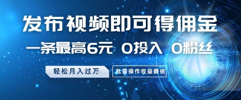 发布视频即可得佣金，一条最高6元，0投入 0粉丝  会发视频就行，月入过W，批量操作收益翻倍【揭秘】-连烟牍库