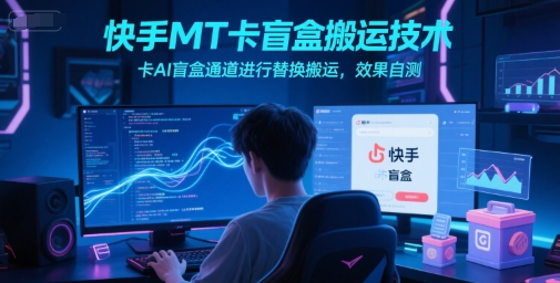 快手MT卡盲盒搬运技术，卡AI盲盒通道进行替换搬运，效果自测-连烟牍库