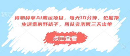 得物种草AI搬运项目，每天10分钟，也能挣生活费的野路子，团队实测两三天出单-连烟牍库