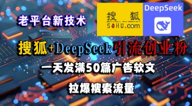 搜狐+DeepSeek引流创业粉，老平台新技术，一天发满50篇广告软文，拉爆搜索流量-连烟牍库