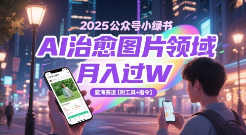 2025公众号小绿书AI治愈图片领域，月入过W，蓝海赛道【附工具+指令】-连烟牍库