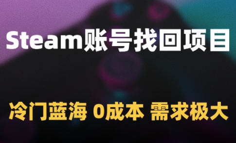 Steam账号找回项目，冷门蓝海，0成本，需求极大-连烟牍库