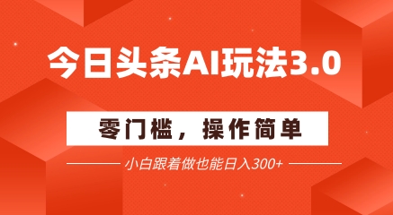 今日头条爆文玩法3.0  配合AI工具轻松矩阵    小白也能日入3张+-连烟牍库