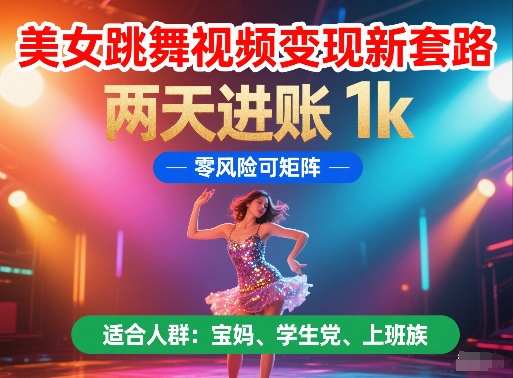 美女跳舞视频变现新套路，两天进账 1k，零风险可矩阵【揭秘】-连烟牍库