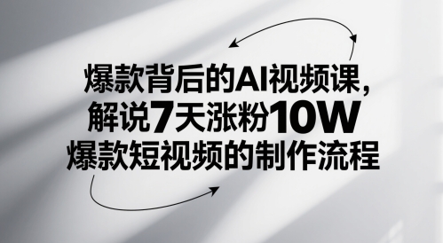 爆款背后的AI视频课，解说7天涨粉10W爆款短视频的制作流程-连烟牍库
