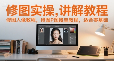 修图实操讲解教程，修图人像教程，修图P图接单教程，适合零基础-连烟牍库