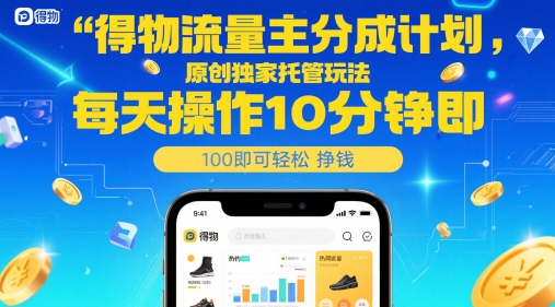 得物流量主分成计划，原创独家托管玩法，每天操作10分钟即可轻松挣米【揭秘】-连烟牍库