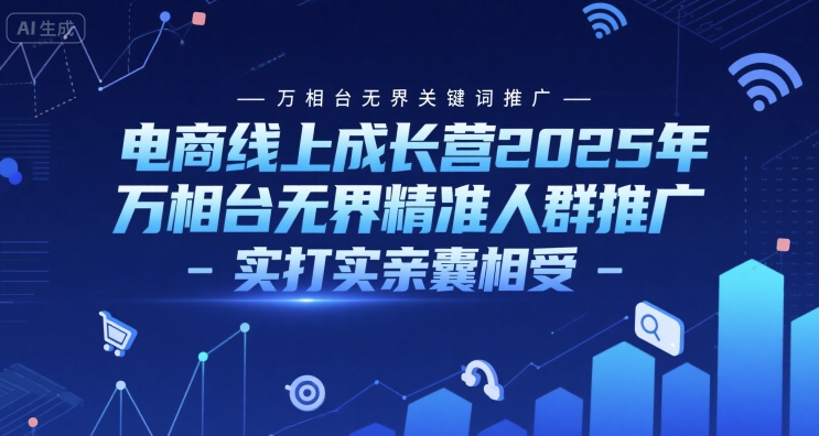 电商线上成长营2025年，万相台无界关键词推广-万相台无界精准人群推广-实打实亲囊相受-连烟牍库
