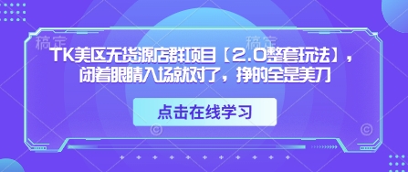 TK美区无货源店群项目【2.0整套玩法】，闭着眼睛入场就对了，挣的全是美刀-连烟牍库
