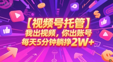 【视频号托管 】我出视频，你出账号，每天5分钟发布，最高躺挣2W+【揭秘】-连烟牍库