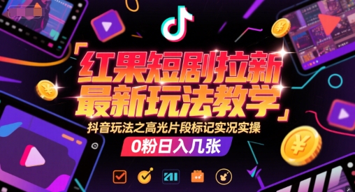 红果短剧拉新最新玩法教学，抖音玩法之高光片段标记实况实操，0粉日入几张-连烟牍库