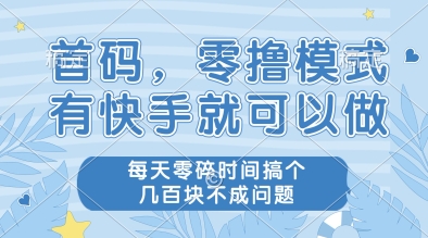 首码，零撸模式，有快手就可以做，每天零碎时间搞个几张不成问题【揭秘】-连烟牍库