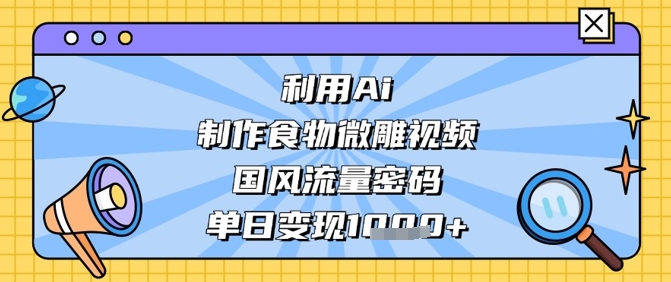 利用Ai制作食物微雕视频，国风流量密码，单日变现数张-连烟牍库