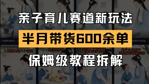 AI亲子育儿赛道新玩法，新号半个月带货600多单，保姆级教程拆解-连烟牍库