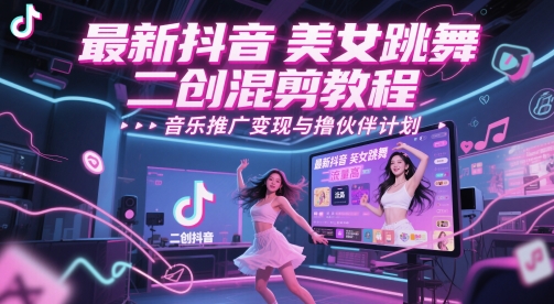 最新抖音美女跳舞二创混剪教程，流量高，音乐推广变现与撸伙伴计划-连烟牍库